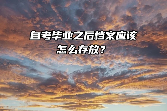 自考生集合！自考毕业之后档案应该怎么存放？