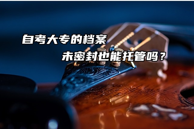 自考大专的档案未密封也能托管吗？