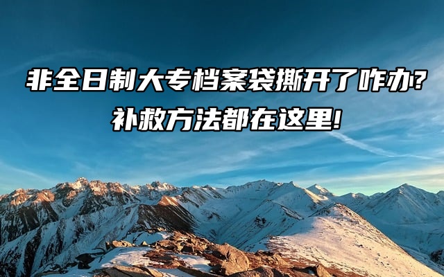 非全日制大专档案袋撕开了咋办?补救方法都在这里!