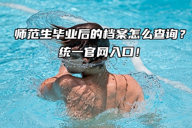 师范生毕业后的档案怎么查询？统一官网入口！