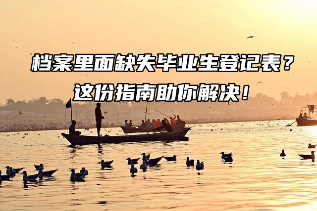 档案里面缺失毕业生登记表？这份指南助你解决！