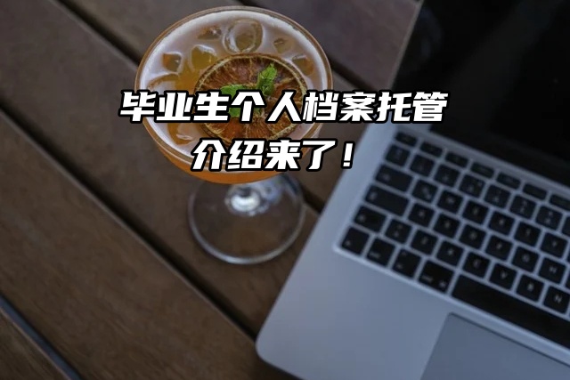 毕业生个人档案托管介绍来了！