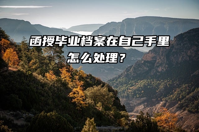 函授毕业档案在自己手里怎么处理？