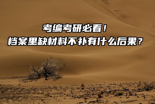 考编考研必看！档案里缺材料不补有什么后果？