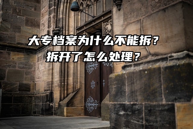 大专档案为什么不能拆？拆开了怎么处理？