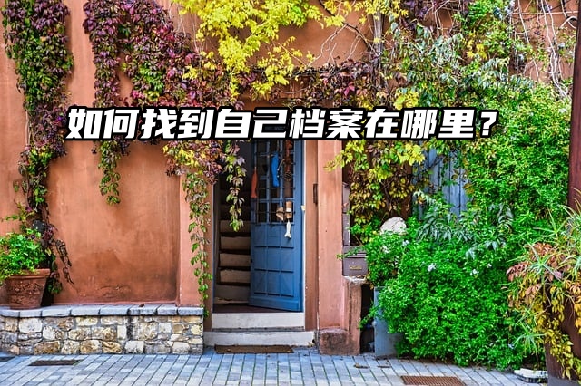 档案查询：如何找到自己档案在哪里？