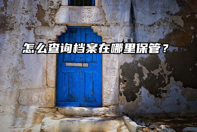 提问！怎么查询档案在哪里保管？