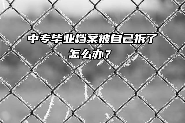 死档激活：中专毕业档案被自己拆了怎么办？
