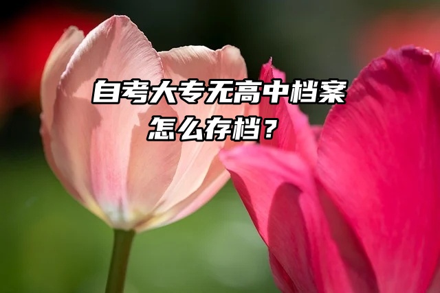 一头雾水：自考大专无高中档案怎么存档？