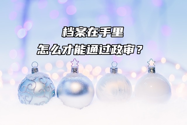 档案在手里怎么才能通过政审？