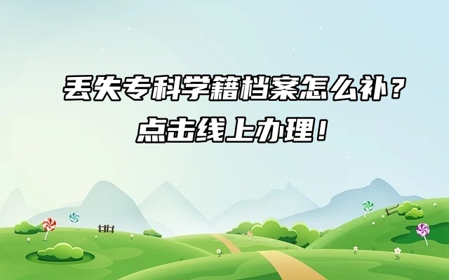 丢失专科学籍档案怎么补？点击线上办理！