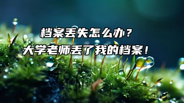 档案丢失怎么办？大学老师丢了我的档案！