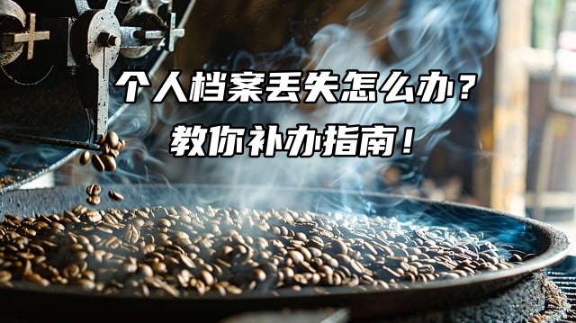 个人档案丢失怎么办？教你补办指南！
