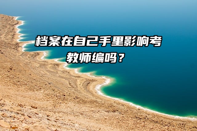 档案在自己手里影响考教师编吗？激活来看！