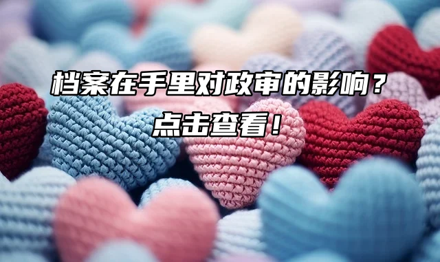 档案在手里对政审的影响？点击查看！