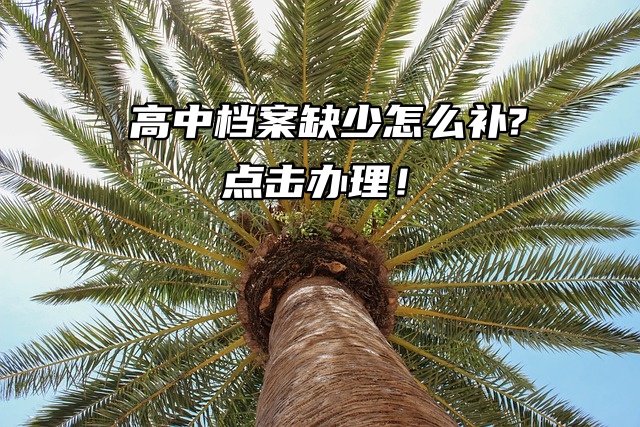 高中档案缺少怎么补?点击办理！