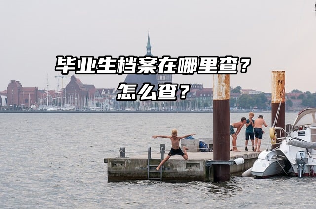 毕业生档案在哪里查？怎么查？