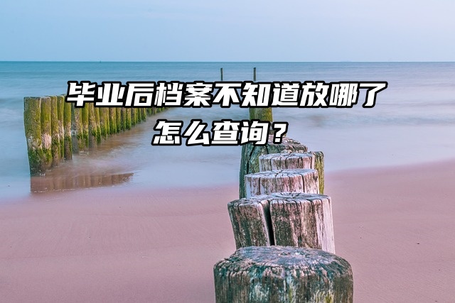 毕业后档案不知道放哪了，怎么查询？