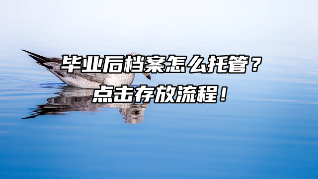 毕业后档案怎么托管？点击存放流程！