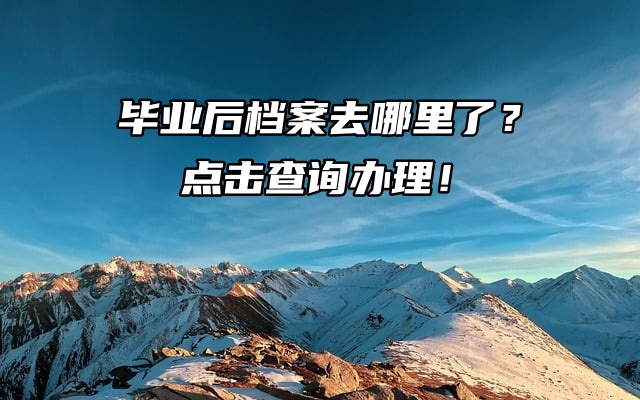 毕业后档案去哪里了？点击查询办理！