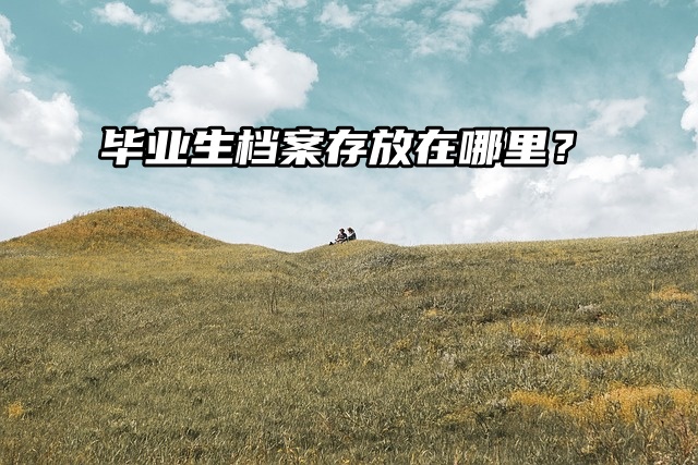 毕业生档案存放在哪里？一起看看吧！