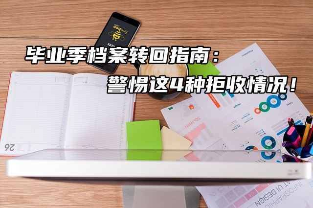 毕业季档案转回指南：警惕这4种拒收情况！
