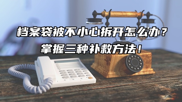 档案袋被不小心拆开怎么办？掌握三种补救方法！