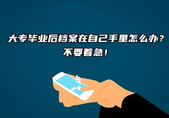 大专毕业后档案在自己手里怎么办？不要着急！
