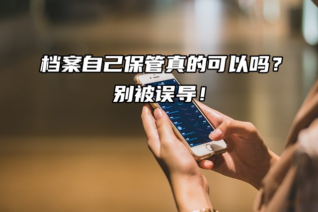 档案自己保管真的可以吗？ 别被误导！