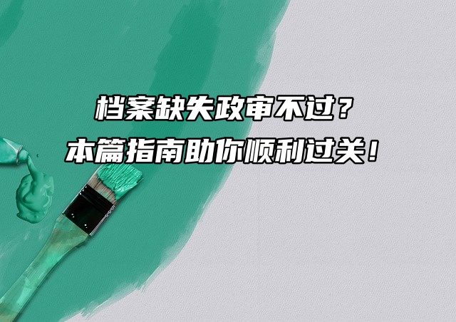 档案缺失政审不过？本篇指南助你顺利过关！