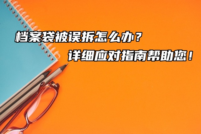 档案袋被误拆怎么办？详细应对指南帮助您！