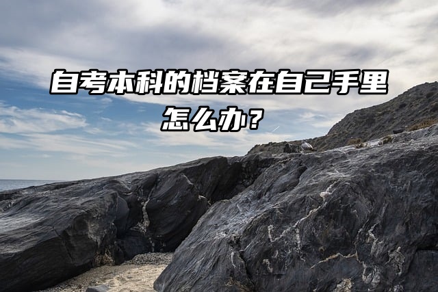 自考本科的档案在自己手里怎么办？