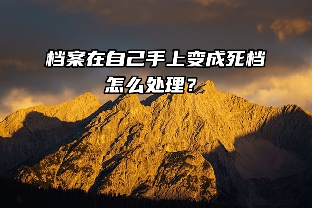 注意了！档案在自己手上变成死档怎么处理？