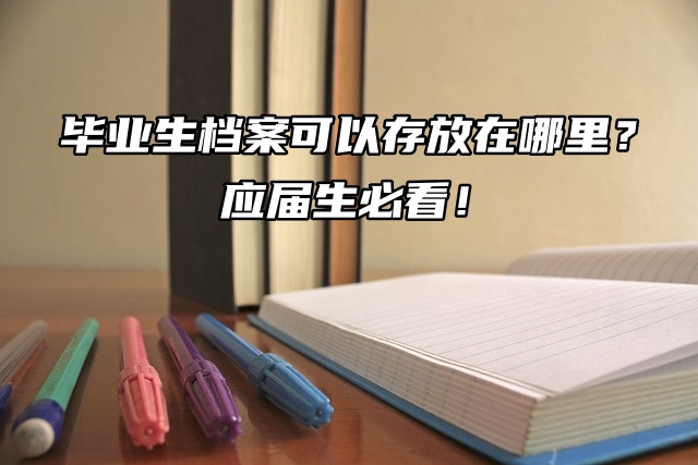毕业生档案可以存放在哪里？应届生必看！