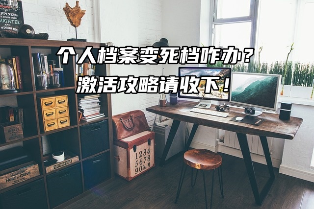 个人档案变死档咋办？激活攻略请收下！