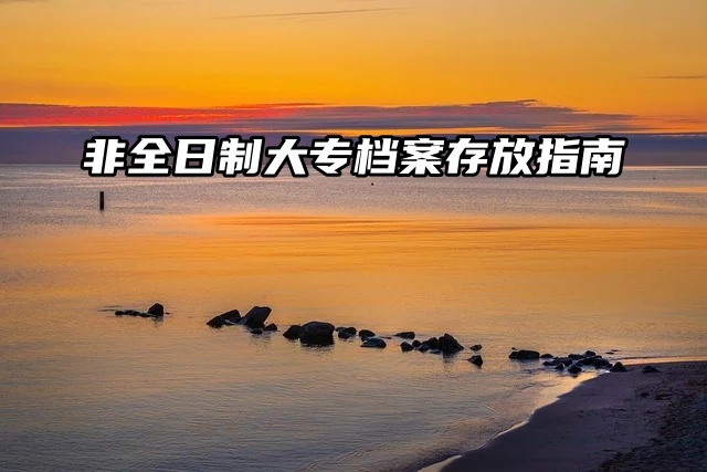 非全日制大专档案存放指南来了！