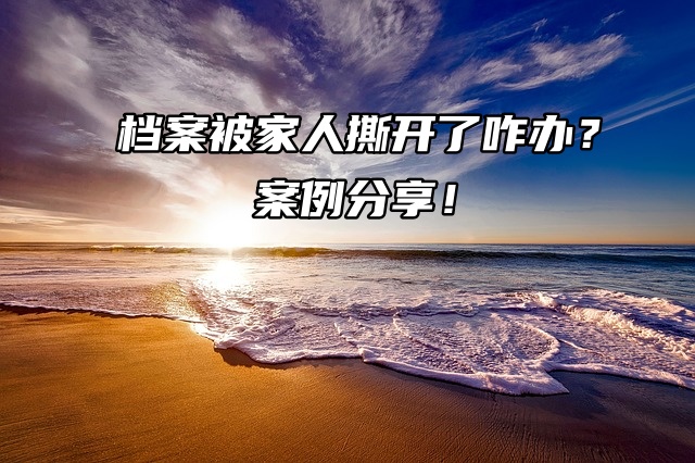 档案被家人撕开了咋办？案例分享！