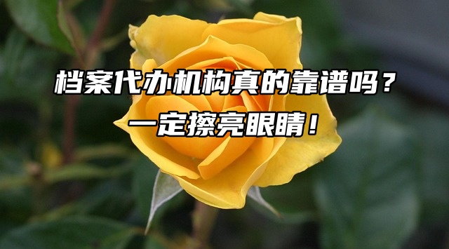 档案代办机构真的靠谱吗？一定擦亮眼睛！