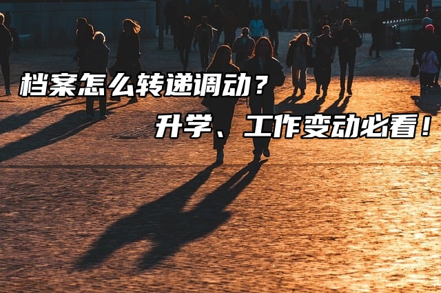 档案怎么转递调动？升学、工作变动必看！