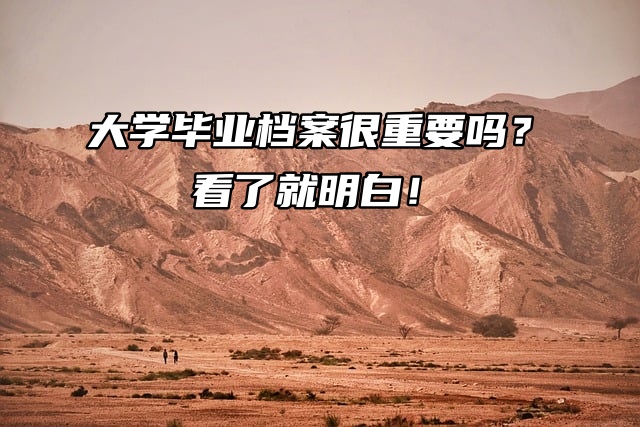 大学毕业档案很重要吗？看了就明白！