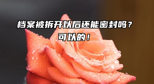 档案被拆开以后还能密封吗？可以的！