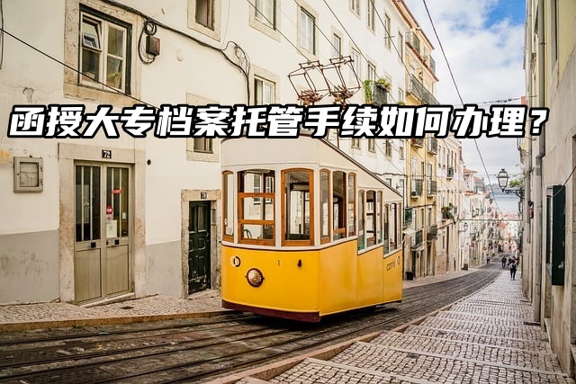 函授大专档案托管手续如何办理？其实很简单！