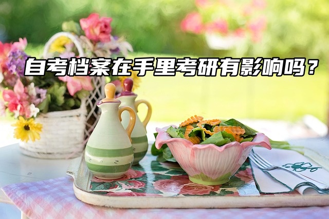 自考档案在手里考研有影响吗？当然！