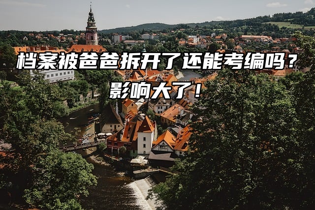 档案被爸爸拆开了还能考编吗？影响大了！