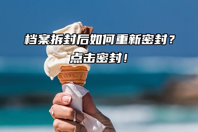 档案拆封后如何重新密封？点击密封！