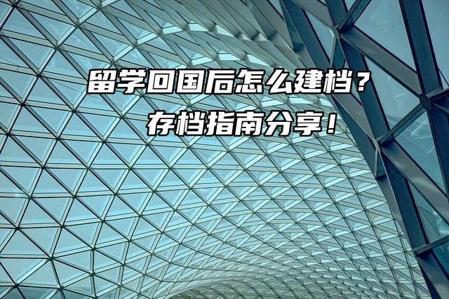 留学回国后怎么建档？存档指南分享！