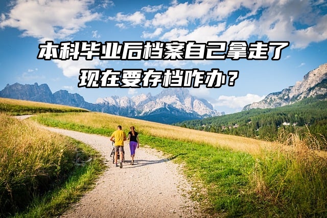 本科毕业后档案自己拿走了，现在要存档咋办？