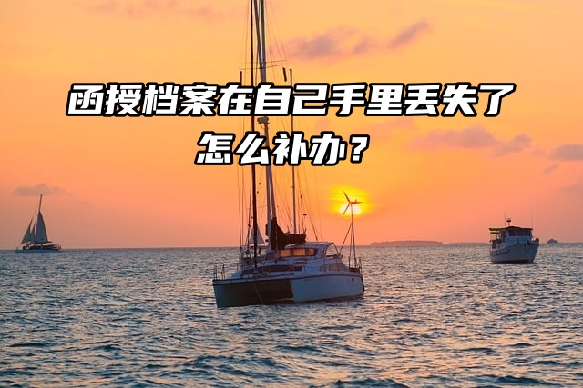 函授档案在自己手里丢失了怎么补办？补办流程来了！