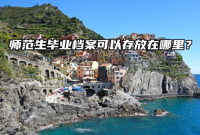 师范生毕业档案可以存放在哪里？