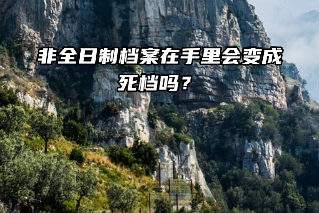 非全日制档案在手里会变成死档吗？
